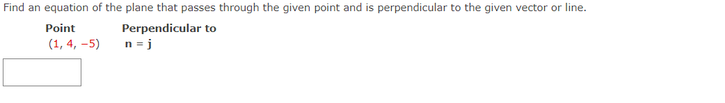 Find an equation of the plane that passes through the given point and is perpendicular to the given vector or line.
Point
Perpendicular to
(1,4,-5)
n = j