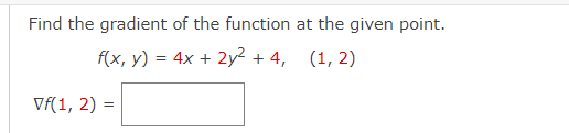 Find the gradient of the function at the given point.
f(x, y) = 4x + 2y² + 4, (1, 2)
Vf(1, 2) =
