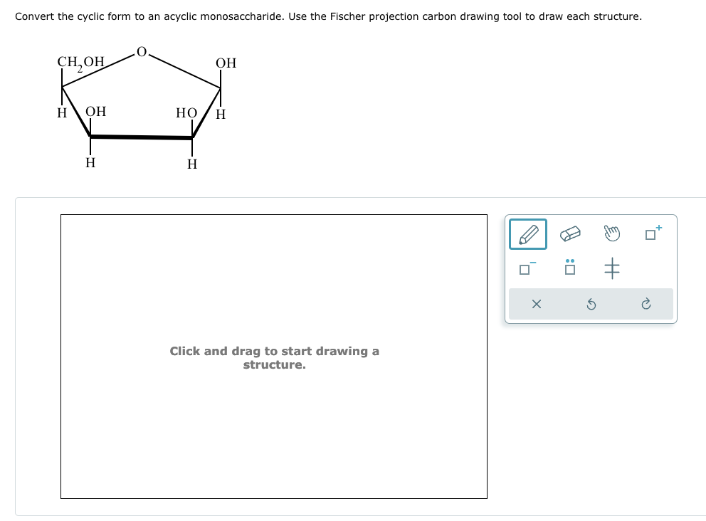 Convert the cyclic form to an acyclic monosaccharide. Use the Fischer projection carbon drawing tool to draw each structure.
CH,OH
OH
H OH
HO
H
H
H
Click and drag to start drawing a
structure.
A
#