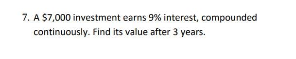 7. A $7,000 investment earns 9% interest, compounded
continuously. Find its value after 3 years.
