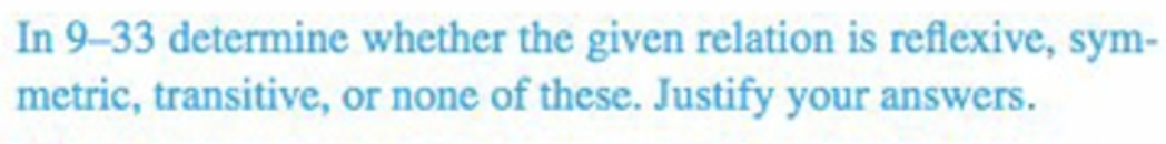 In 9-33 determine whether the given relation is reflexive, sym-
metric, transitive, or none of these. Justify your answers.
