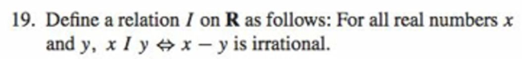 19. Define a relation I on R as follows: For all real numbers x
and y, x I y x – y is irrational.
