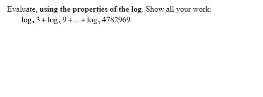 Evaluate, using the properties of the log. Show all your work:
log, 3+ log, 9+. + log, 4782969
