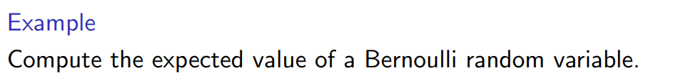 Example
Compute the expected value of a Bernoulli random variable.