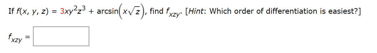 If f(x, y, z) = 3xy²z³ + arcsin(x√z), find fxzy. [Hint: Which order of differentiation is easiest?]
fxzy