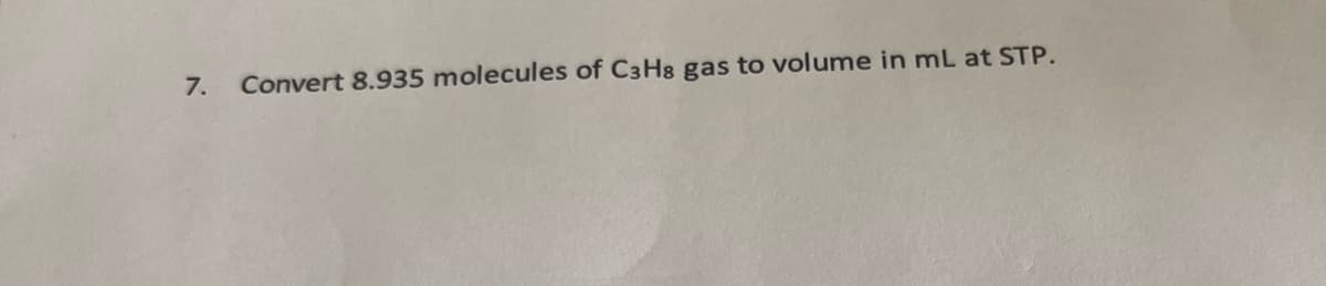 7.
Convert 8.935 molecules of C3H8 gas to volume in mL at STP.