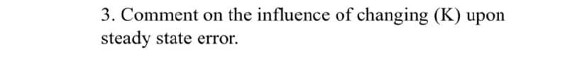 3. Comment on the influence of changing (K) upon
steady state error.
