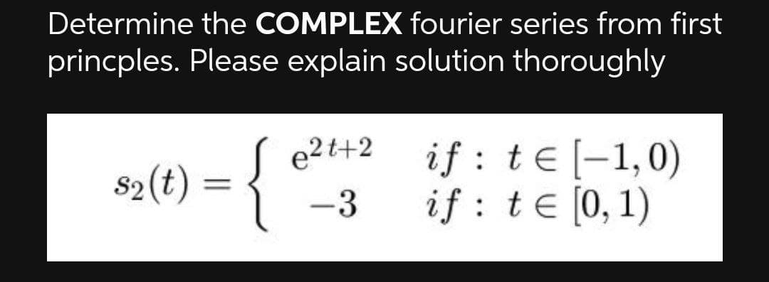 Determine the COMPLEX fourier series from first
princples. Please explain solution thoroughly
e2t+2
if : te [-1,0)
if : te [0,1)
82(t) :
%3D
-3
