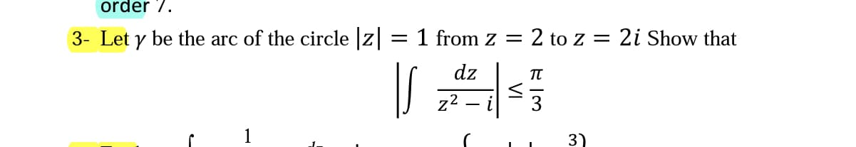 order 7.
3- Let y be the arc of the circle |z|
= 1 from z = 2 to z = 2i Show that
dz
п
z2
1
3)
