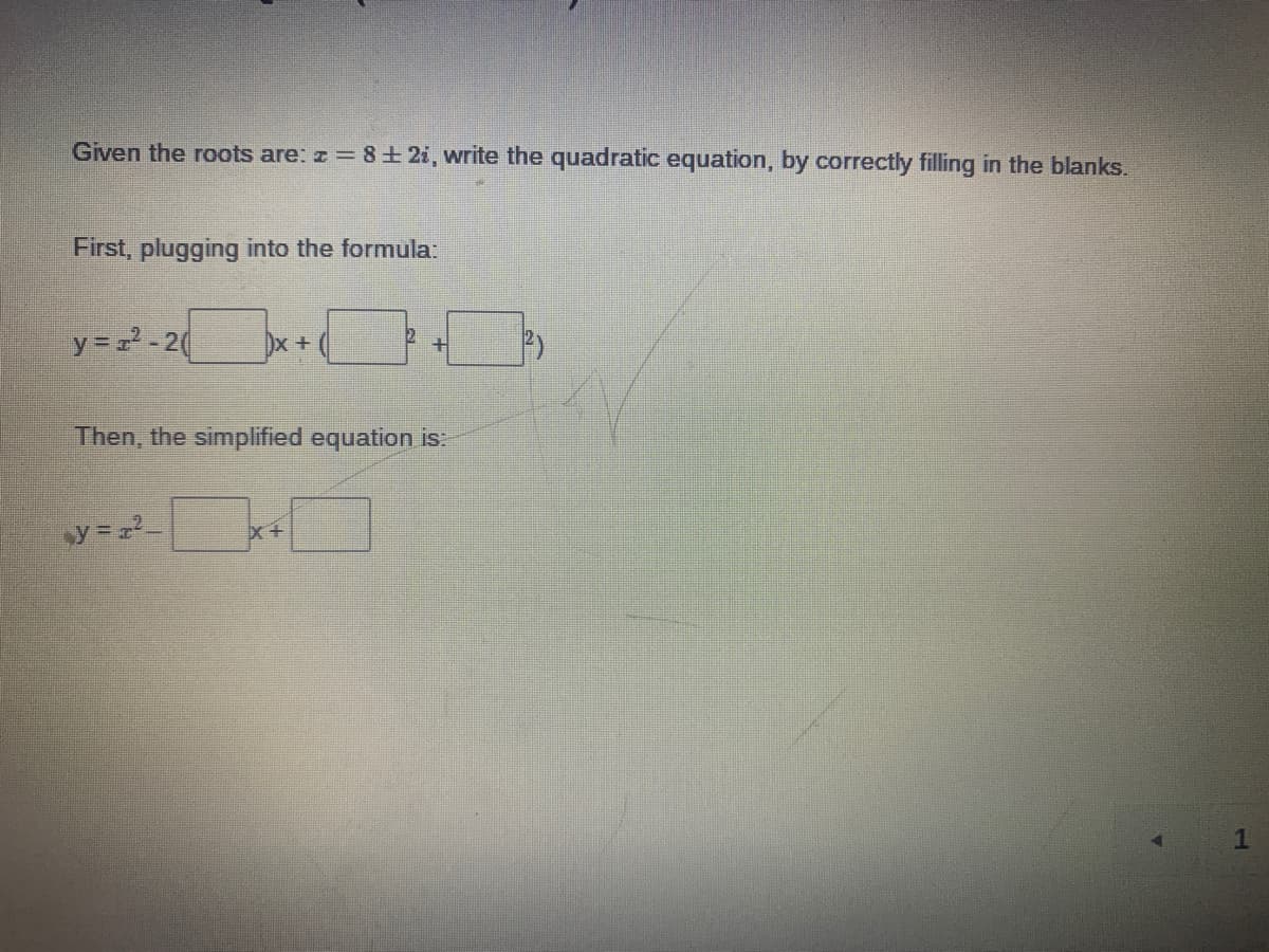 Given the roots are: z = 8 ± 2i, write the quadratic equation, by correctly filling in the blanks.
First, plugging into the formula:
y = = -20
Dx+
Then, the simplified equation is:
y = _
