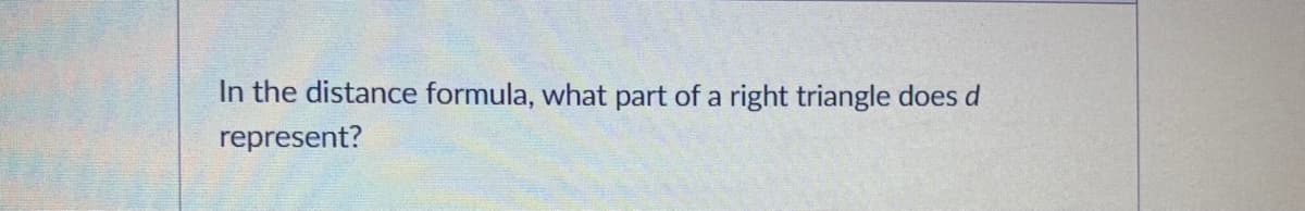 In the distance formula, what part of a right triangle does d
represent?
