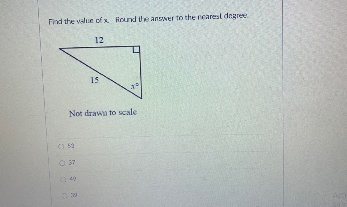 Find the value of x. Round the answer to the nearest degree.
12
15
Not drawn to scale
53
O 37
O 49
O 39
Acti
