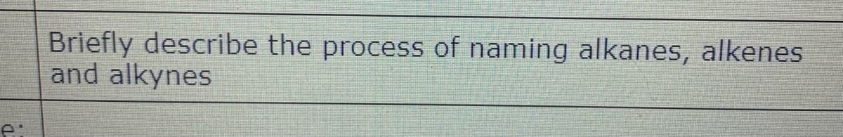 Briefly describe the process of naming alkanes, alkenes
and alkynes
