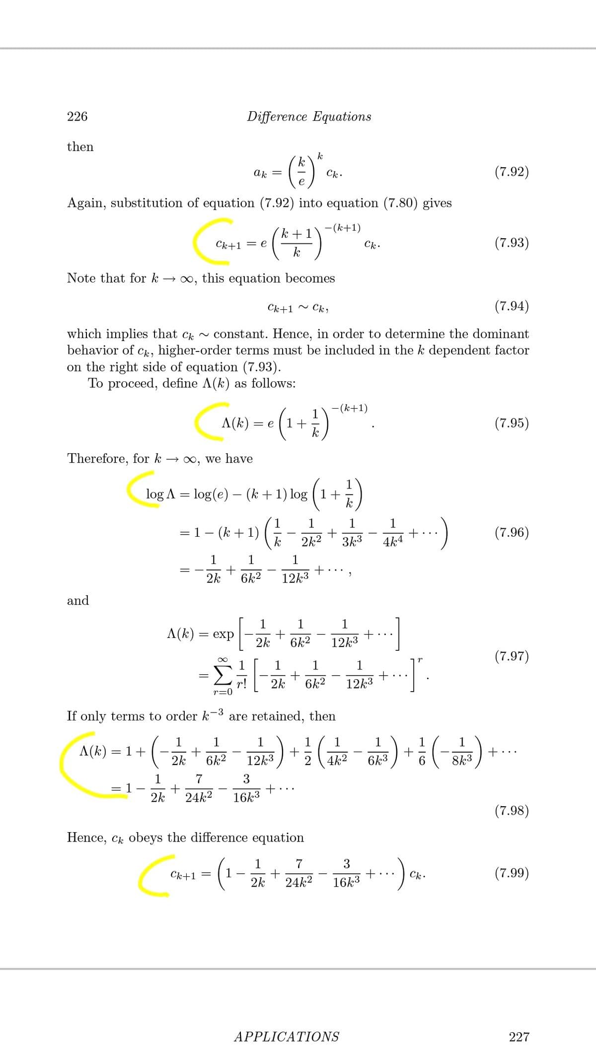 226
Difference Equations
then
()
k
k
ak
(7.92)
e
Again, substitution of equation (7.92) into equation (7.80) gives
- (k+1)
(*)
k +1
Ck+1
Ck.
(7.93)
= e
k
Note that for k → 0, this equation becomes
Ck+1 ~ Ck,
(7.94)
which implies that c ~ constant. Hence, in order to determine the dominant
Ck, higher-order terms must be included in the k dependent factor
behavior of
on the right side of equation (7.93).
To proceed, define A(k) as follows:
-(k+1)
A(k) = e
1+
(7.95)
Therefore, for k → 0, we have
log A = log(e) – (k +1) log ( 1+
1
= 1- (k + 1)
k
1
1
1
(7.96)
2k2
3k3
4k4
1
1
1
2k
6k2
12k3
and
1
1
1
A(k)
exp
2k
6k2
12k3
(7.97)
1
1
1
2k
6k2
12k3
r=
If only terms to order k-3 are retained, then
1
+
2k
1
1
1
1
1
A(k)
1+
+..
6k2
12k3
2
4k2
6k3
8k3
1
7
1
2k
3
+...
24k2
16k3
(7.98)
Hence, Ck obeys the difference equation
:).
1
7
1
2k
(7.99)
Ck+1 =
+...
Ck•
24k2
16k3
APPLICATIONS
227
