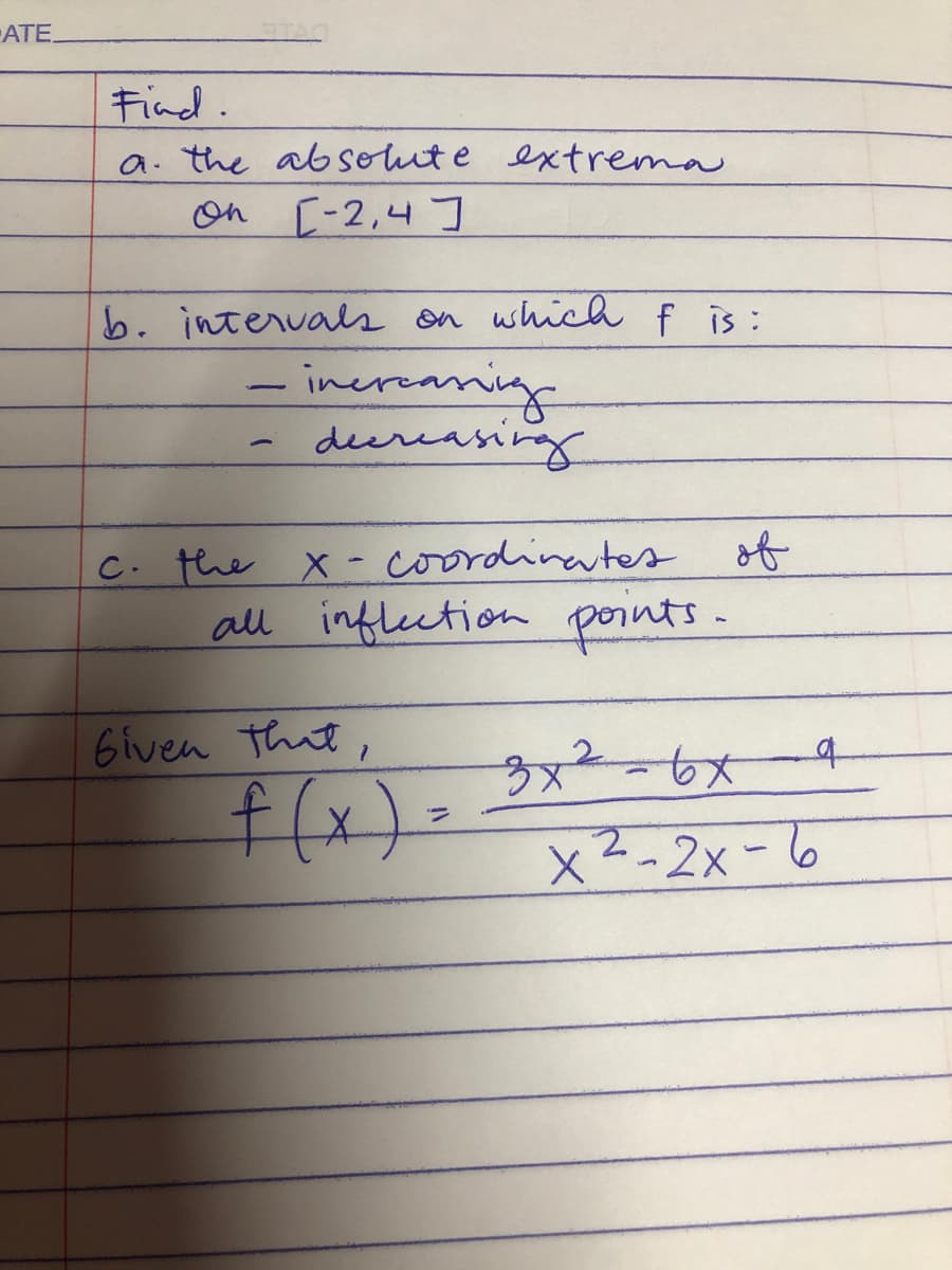 ATE.
Find.
a. the absolute extrema
On [-2,4 ]
b. intervaes on which f is:
inereaning
deereasing
C. the X - coordinates of
all infleetion pornts-
Given that,
x²-2x-6
