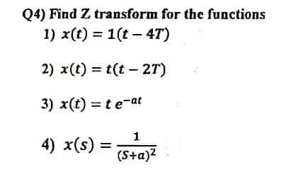 Q4) Find Z transform for the functions
1) x(t) = 1(t – 4T)
2) x(t) = t(t – 27)
3) x(t) = te-at
1
4) x(s) =
(S+a)?
