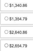 The image displays a list of four options, each with a corresponding radio button for selection. The options are as follows:

1. $1,340.86
2. $1,354.79
3. $2,640.86
4. $2,654.79

Each item represents a different monetary amount formatted with a dollar sign and two decimal places. The format suggests a likely use in contexts such as choosing from a list of financial options, prices, or budget allocations. There are no graphs or diagrams present in the image.