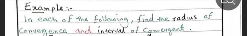 Example:-
In each of the
following, find the radius af
Convergenca and interval of Convergent .
