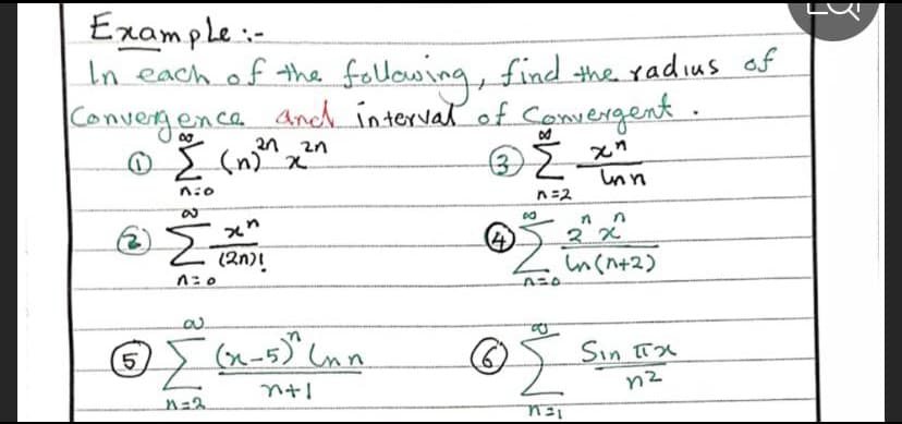 Erample:-
In each of the following, find the radius af
Convergenca And interval of Coovergent.
@s (n"x
2n 2n
Inn
n:0
n=2
(2n)!
しnくハ+2)
5.
Sin TX
