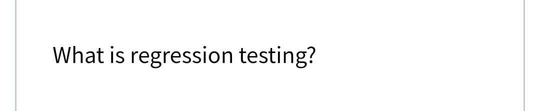 What is regression testing?
