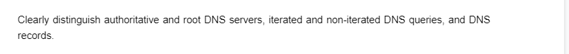 Clearly distinguish authoritative and root DNS servers, iterated and non-iterated DNS queries, and DNS
records.