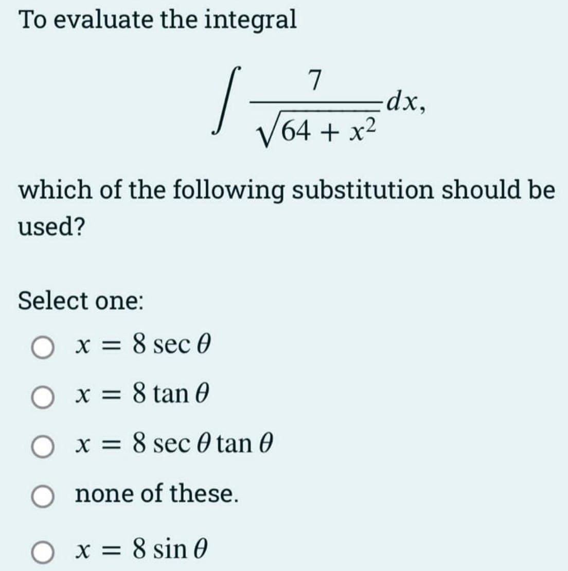 To evaluate the integral
I vo
Select one:
x = 8 sec 0
x = 8 tan 0
which of the following substitution should be
used?
O x =
x =
8 sec 0 tan O
0
none of these.
7
√64 + x²
O x = 8 sin 0
dx,
