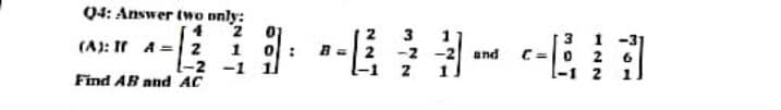 Q4: Answer two only:
2
1
-1
(A): Ir A=2
-2
Find AB and AC
:
-1/²
3
-2
2
11
-2 and
--
}