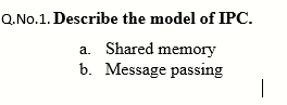 Q.No.1. Describe the model of IPC.
a. Shared memory
b. Message passing
