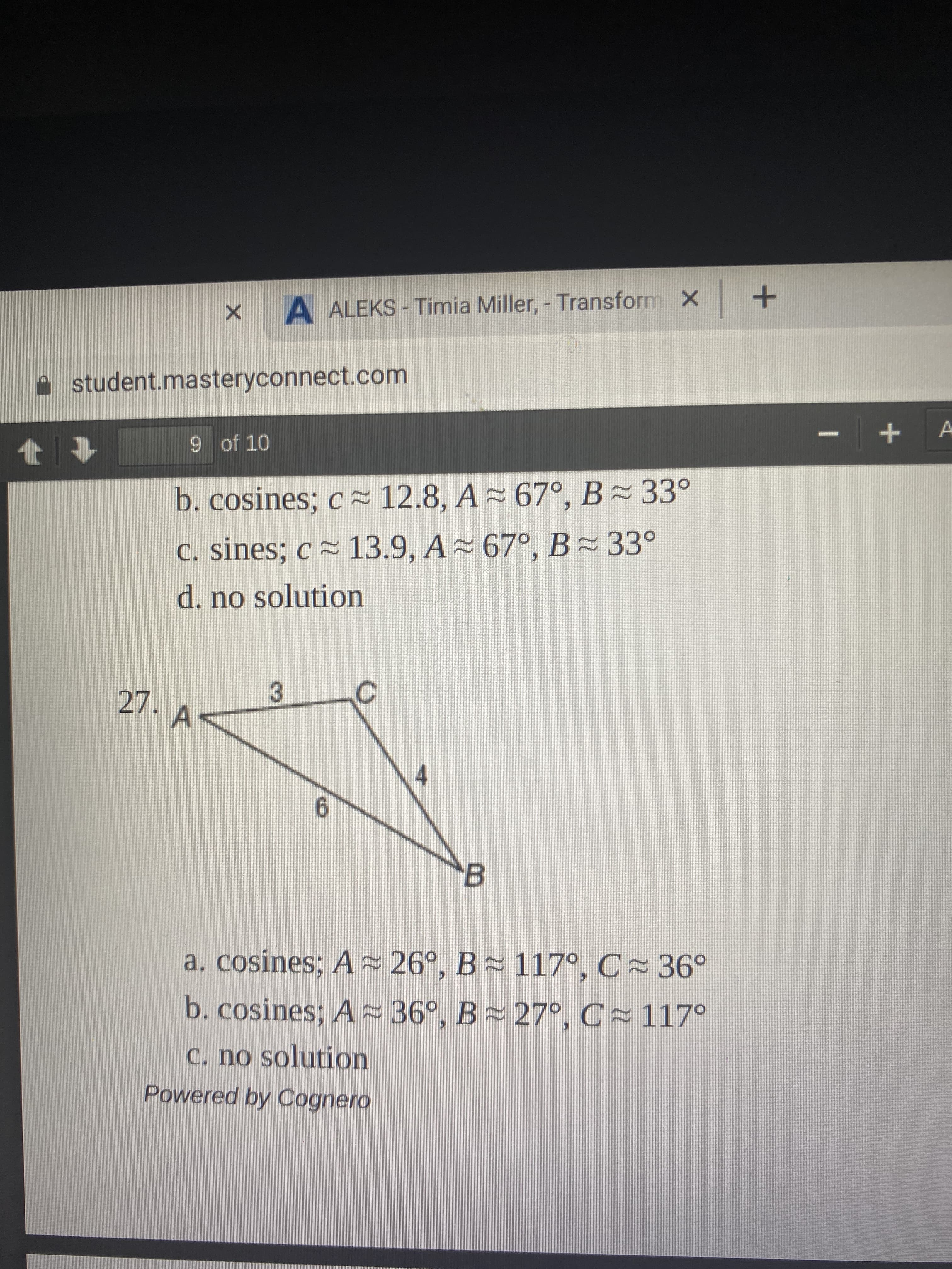 a, cosines; A 26°, B 117°, C 36°
b. cosines; A 36°, B 27°, C~ 117°
C. no solution
