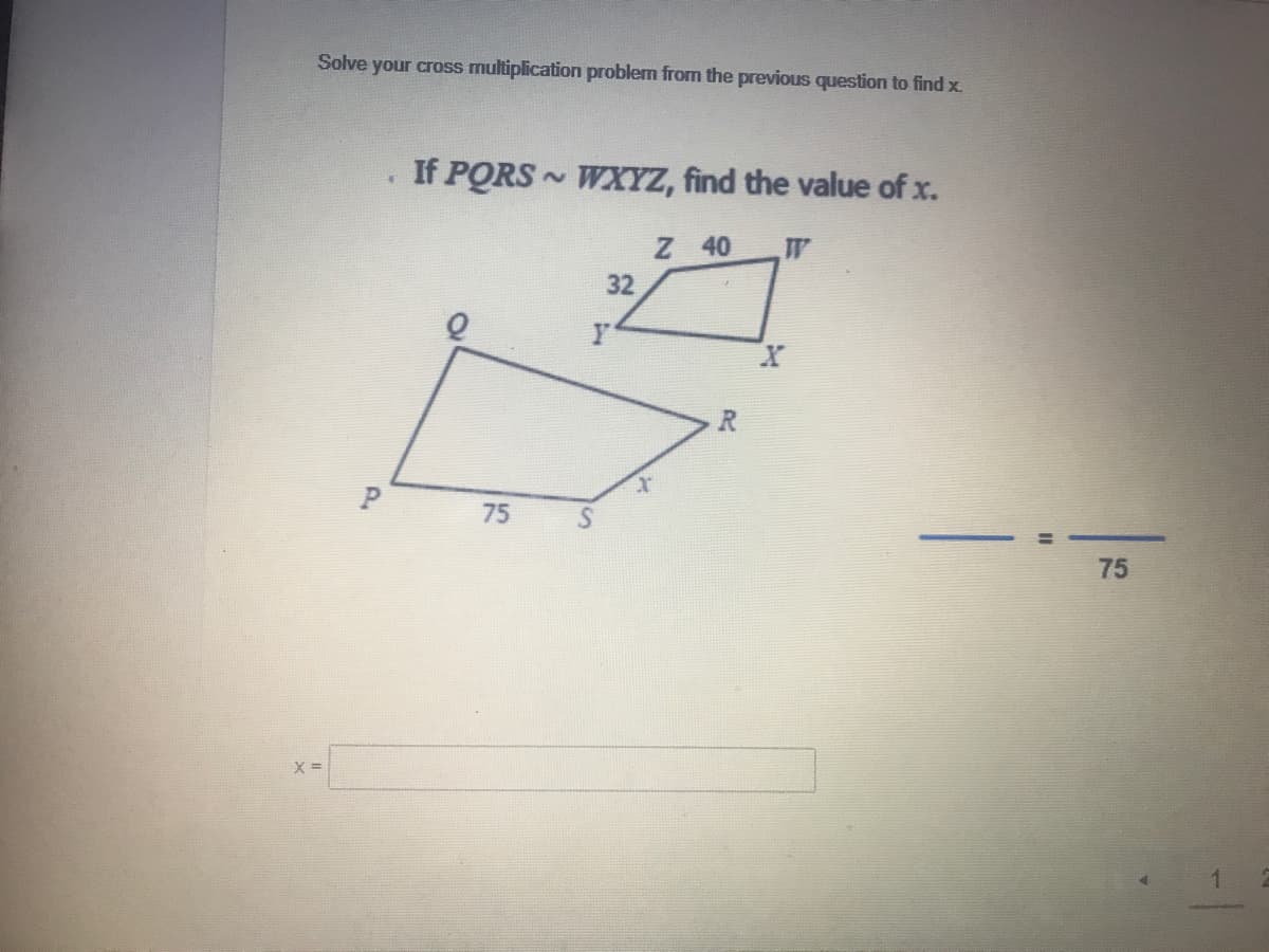 Solve your cross multiplication problem from the previous question to find x.
If PORS WXYZ, find the value of x.
Z 40
32
R
X.
75
75
%3D
