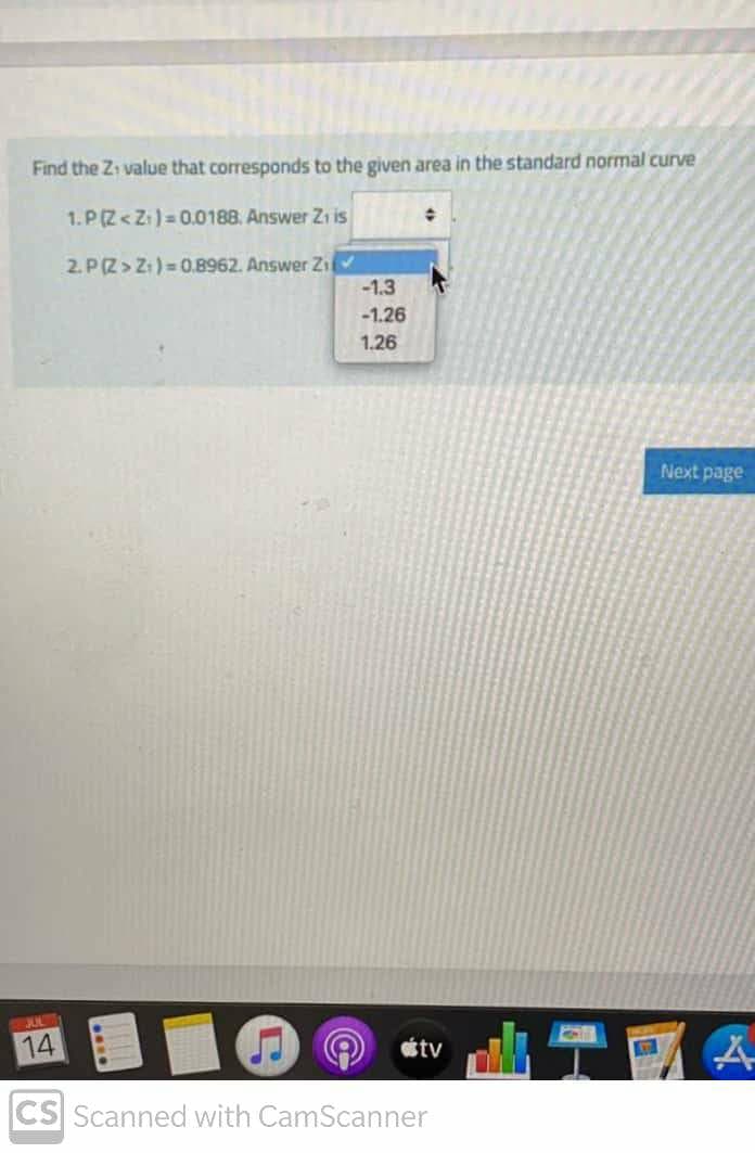 Find the Zi value that corresponds to the given area in the standard normal curve
1.P(Z<Z:) = 0.0188. Answer Zi is
2. P(Z> Zi) = 0.8962. Answer Zi
-1.3
-1.26
1.26
Next page
JUL
14
tv
CS Scanned with CamScanner
