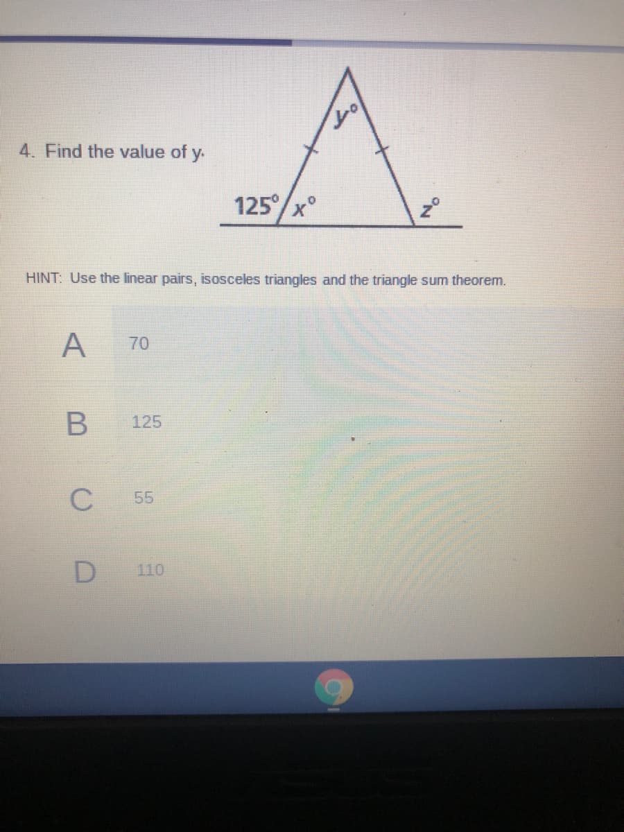 4. Find the value of y.
125°
z°
HINT: Use the linear pairs, isosceles triangles and the triangle sum theorem.
A
70
125
C
55
110
