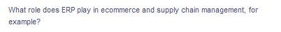 What role does ERP play in ecommerce and supply chain management, for
example?