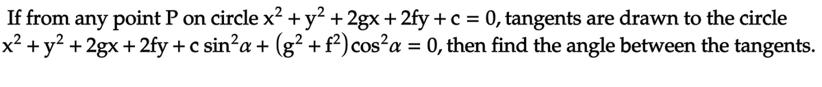 If from any point P on circle x² + y² + 2gx + 2fy + c = 0, tangents are drawn to the circle
x² + y² + 2gx + 2fy + c sin²a + (g² + f²) cos²a = 0, then find the angle between the tangents.