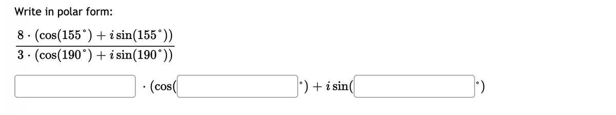 Write in polar form:
8· (cos(155°) + i sin(155°))
3. (cos(190°) + i sin(190°))
· (cos(
) + i sin
