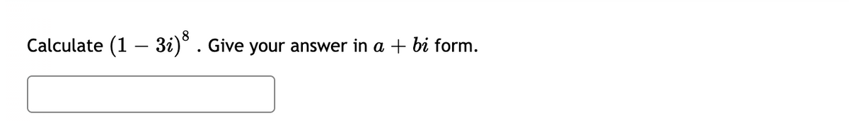 Calculate (1 – 3i)° . Give your answer in a + bi form.
