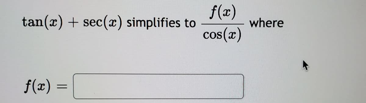 f(x)
tan(x) + sec(x) simplifies to
where
cos(x)
f(x) =
