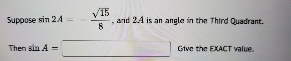 V15
and 2A is an angle in the Third Quadrant.
8
Suppose sin 2A =
Then sin A =
Give the EXACT value.
|
