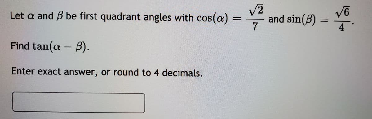 V2
and sin(B)
7
Let a and B be first quadrant angles with cos(a)
Find tan(a – B).
Enter exact answer, or round to 4 decimals.
