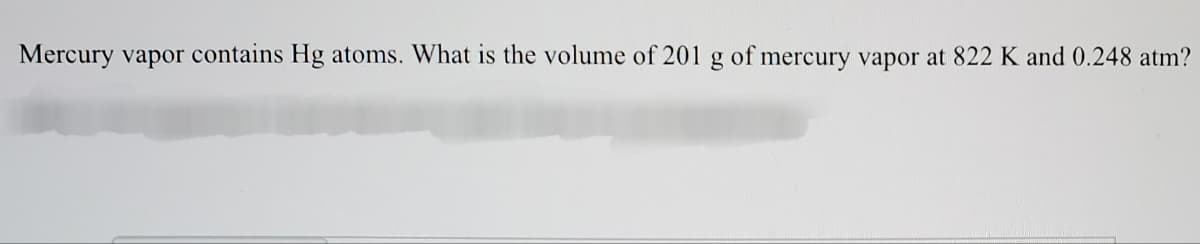 Mercury vapor contains Hg atoms. What is the volume of 201 g of mercury vapor at 822 K and 0.248 atm?
