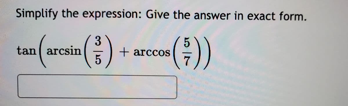 Simplify the expression: Give the answer in exact form.
tan(arosin ) + aca)
3.
+ arccos
