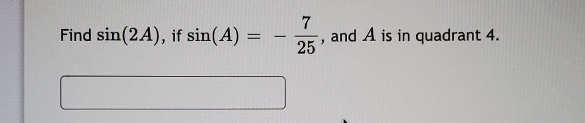 7
and A is in quadrant 4.
25
Find sin(2A), if sin(A) =
