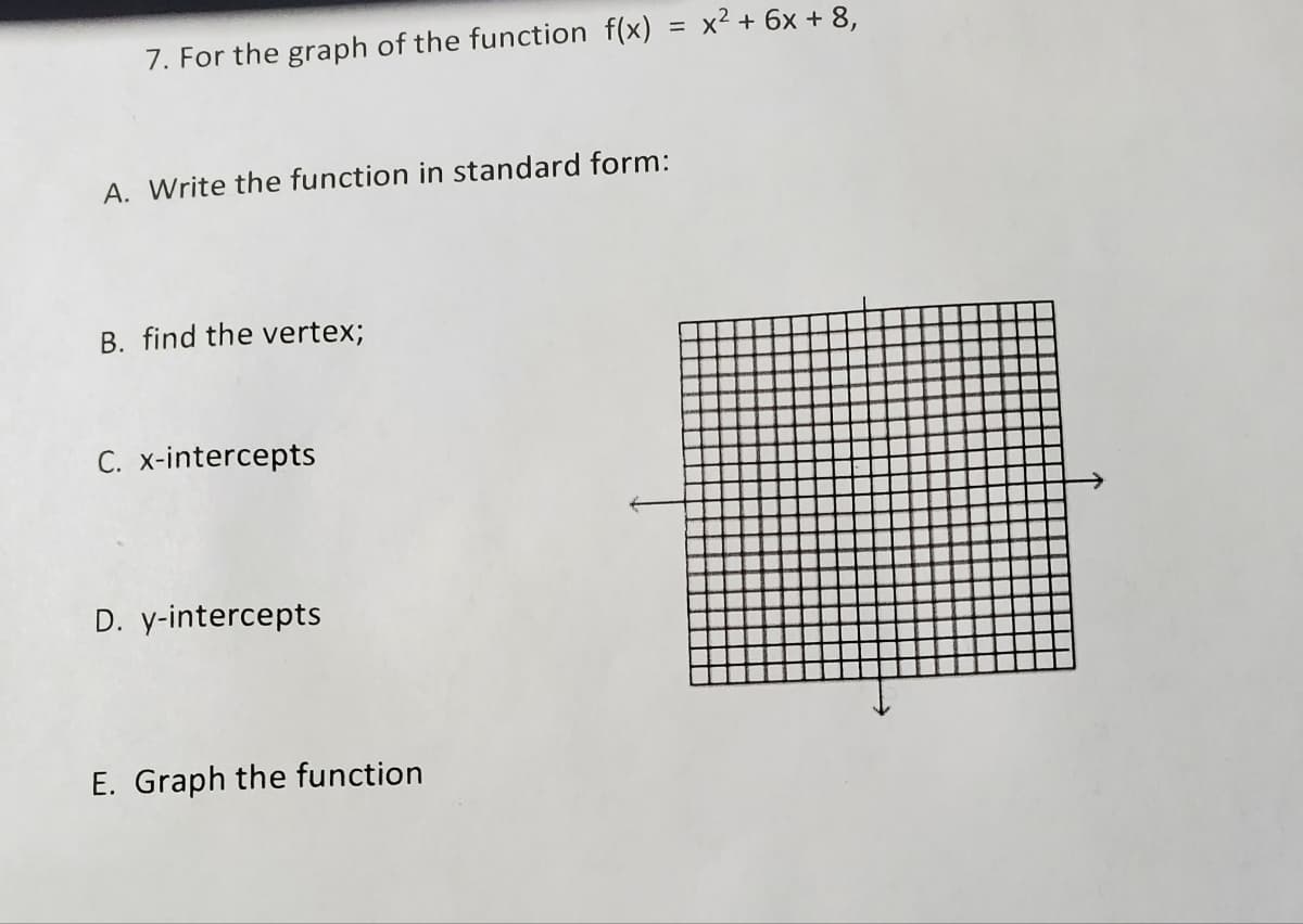 x2 + 6x + 8,
7. For the graph of the function f(x)
A. Write the function in standard form:
B. find the vertex;
C. x-intercepts
D. y-intercepts
E. Graph the function
