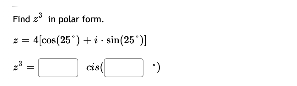 3
Find z' in polar form.
z = 4[cos(25°) + i · sin(25°)]
23
cis(
%3|
