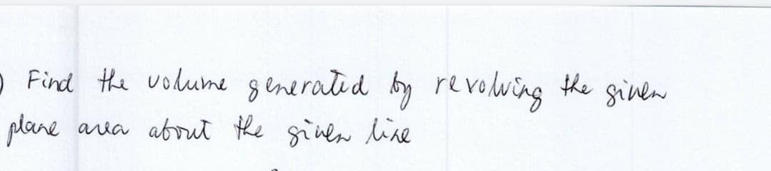 • Find the volume generated by revolving
area about the given like
plane
the given