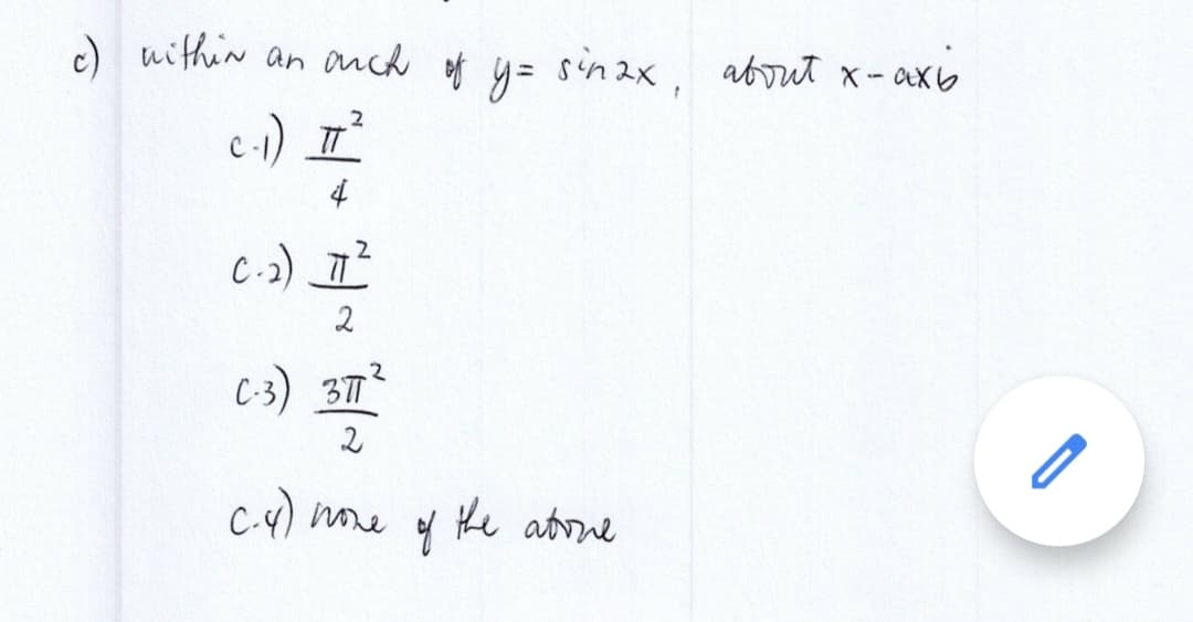 c) within an ouch of y= sinax, about x-axis
2
c-1) _II_²
4
C-2) 77²
2
.2
C-3) 377²
2
C-4) nove
of
the above