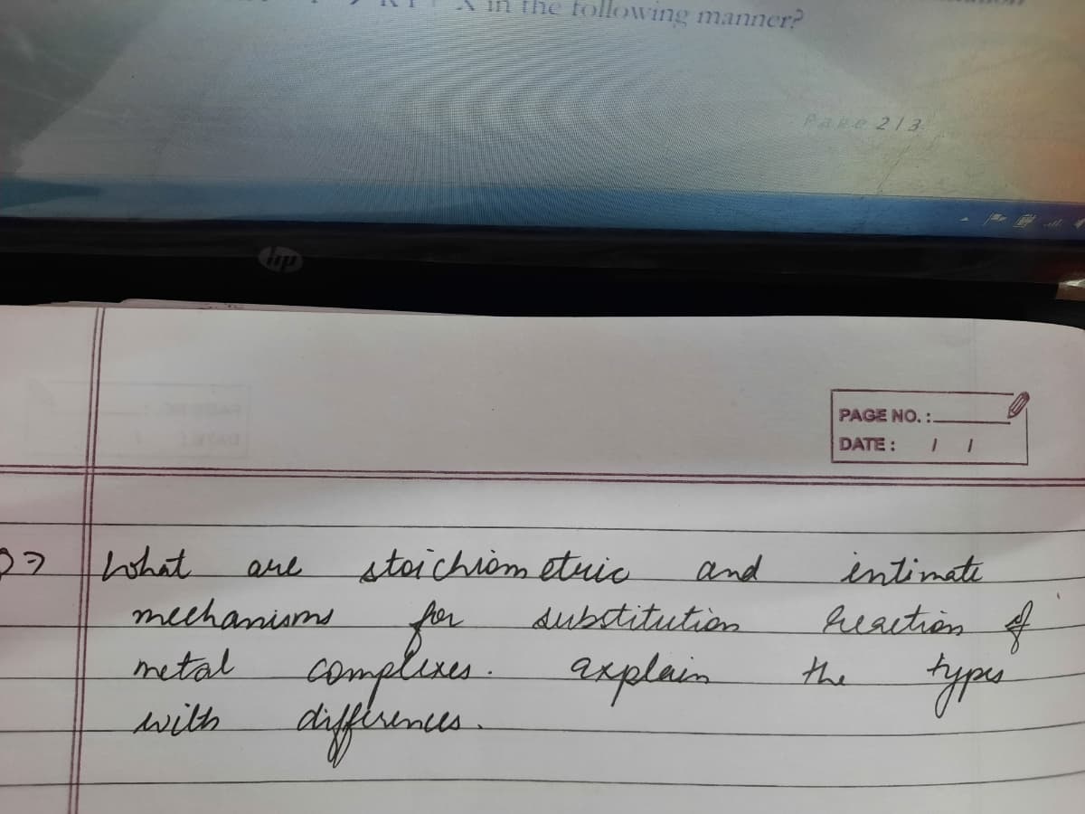 the following manner?
Pake 213
PAGE NO.:
DATE:
stoichiom etuic
for
hohat
intimate
heaition f
are
and
meehanisme
subtitution
compleses.
with difine.
metal
axplain
the
mus.
