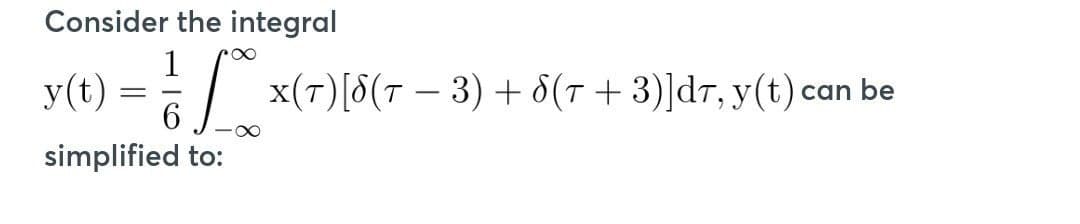 Consider the integral
y(t) = 1
1 x(7)[5(7 − 3) + 8(r +3)]dr, y(t) can be
X(T)
9
6 ∞
simplified to: