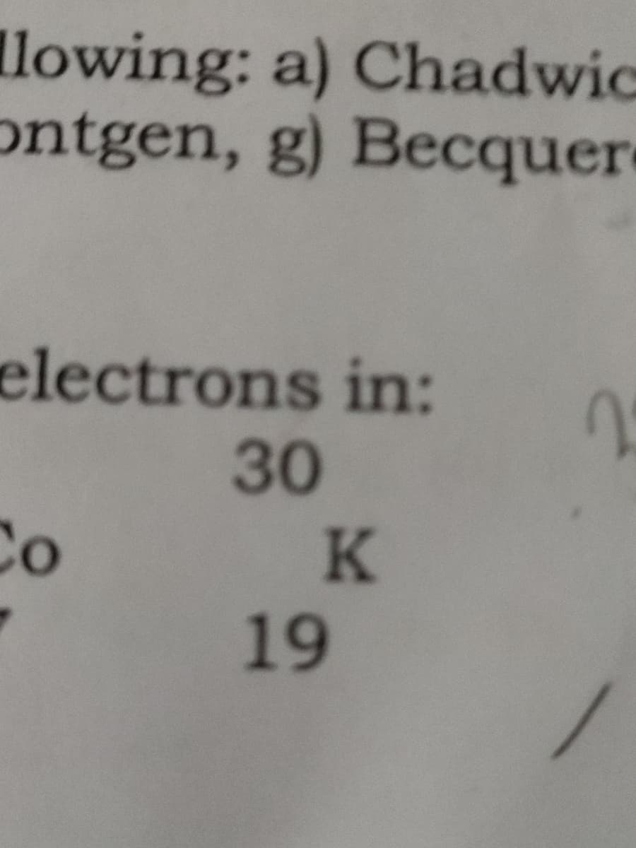 llowing: a) Chadwic
ontgen, g) Becquer
electrons in:
30
Co
K
19
