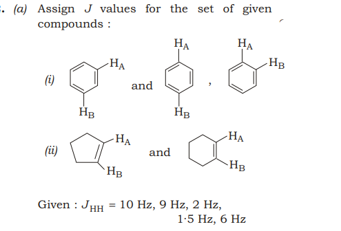 . (a) Assign J values for the set of given
compounds :
НА
HB
НА
HA
(i)
and
HB
HB
-НА
-HA
(üi)
and
-HB
`HB
10 Hz, 9 Hz, 2 Hz,
1-5 Hz, 6 Hz
Given : JHH
